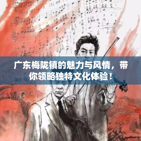 广东梅陇镇的魅力与风情，带你领略独特文化体验！