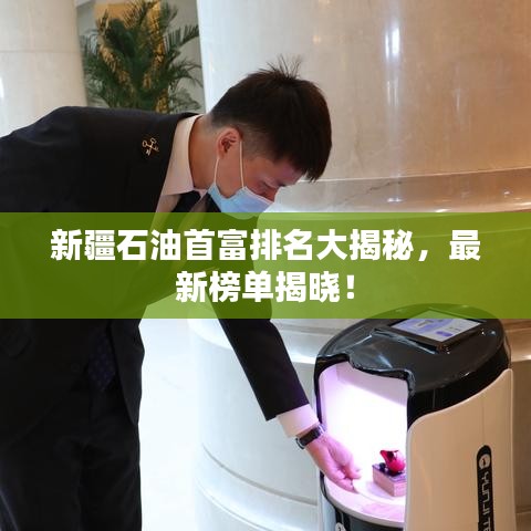 新疆石油首富排名大揭秘，最新榜单揭晓！