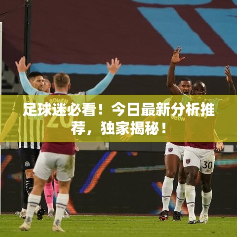 足球迷必看!今日最新分析推荐,独家揭秘!