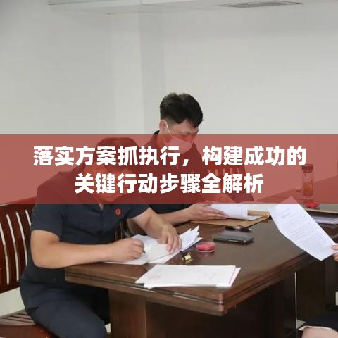 落实方案抓执行，构建成功的关键行动步骤全解析