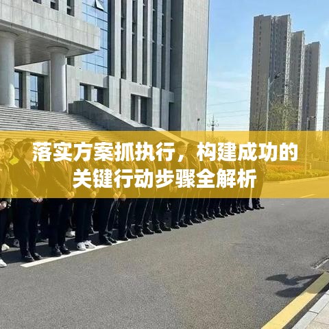 落实方案抓执行,构建成功的关键行动步骤全解析