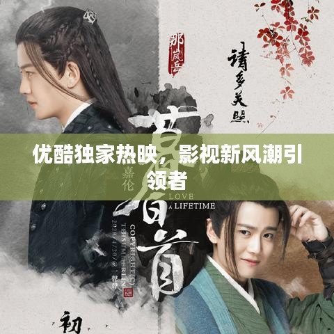 优酷独家热映，影视新风潮引领者