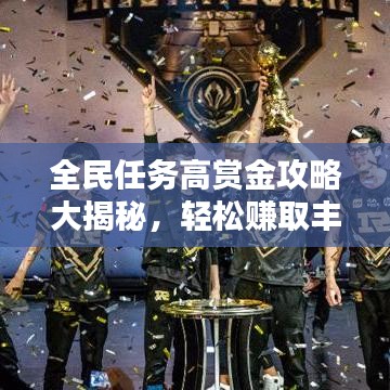 全民任务高赏金攻略大揭秘，轻松赚取丰厚奖励！