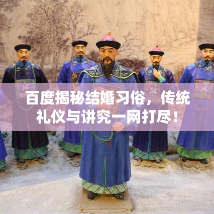 百度揭秘结婚习俗,传统礼仪与讲究一网打尽!