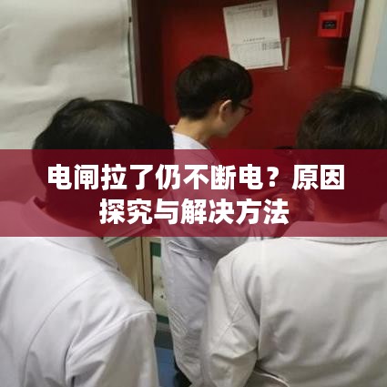电闸拉了仍不断电？原因探究与解决方法