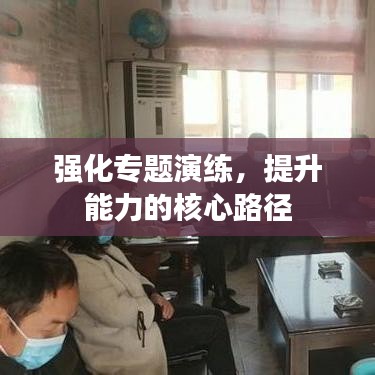强化专题演练，提升能力的核心路径