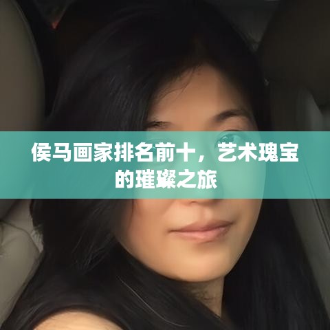 侯马画家排名前十,艺术瑰宝的璀璨之旅