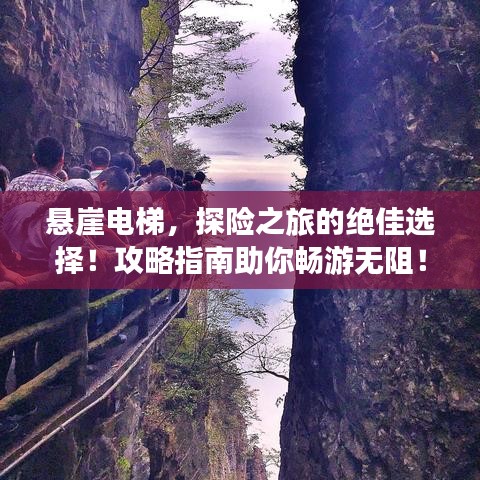 悬崖电梯,探险之旅的绝佳选择!攻略指南助你畅游无阻!