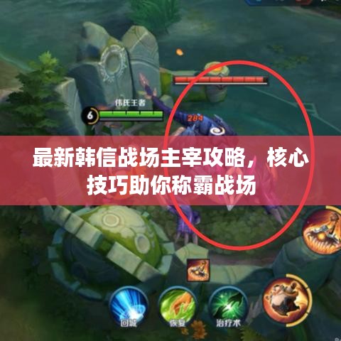最新韩信战场主宰攻略,核心技巧助你称霸战场