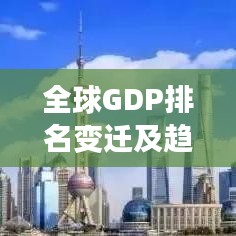 全球GDP排名变迁及趋势分析，历年变迁与未来展望