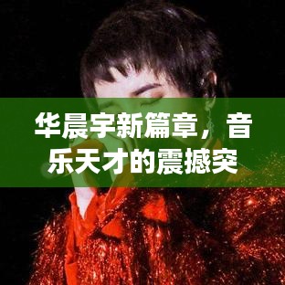 华晨宇新篇章，音乐天才的震撼突发