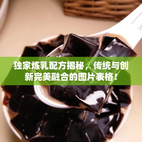 独家炼乳配方揭秘，传统与创新完美融合的图片表格！