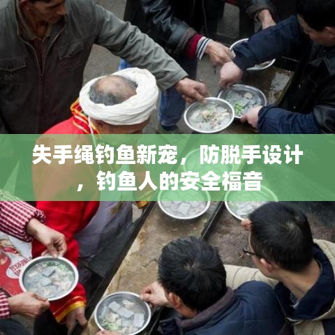 失手绳钓鱼新宠,防脱手设计,钓鱼人的安全福音