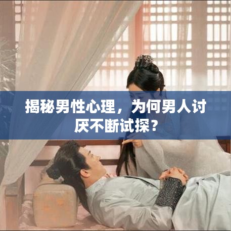 揭秘男性心理,为何男人讨厌不断试探?