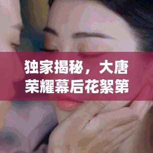 独家揭秘，大唐荣耀幕后花絮第六篇章，精彩抢先看！