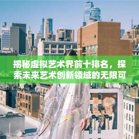 揭秘虚拟艺术界前十排名，探索未来艺术创新领域的无限可能