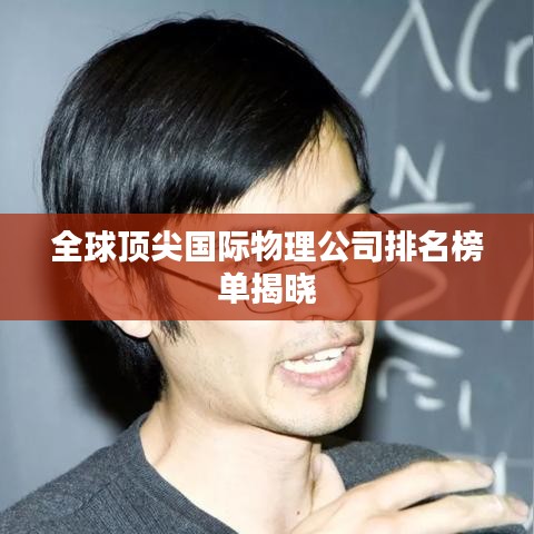 全球顶尖国际物理公司排名榜单揭晓