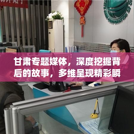 甘肃专题媒体,深度挖掘背后的故事,多维呈现精彩瞬间