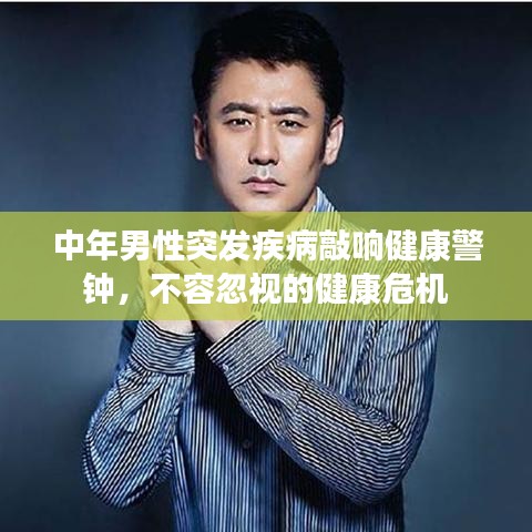 中年男性突发疾病敲响健康警钟，不容忽视的健康危机