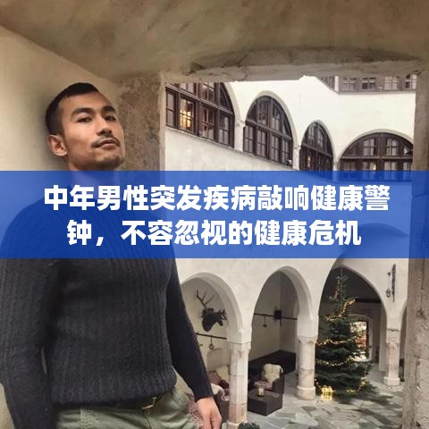 中年男性突发疾病敲响健康警钟,不容忽视的健康危机