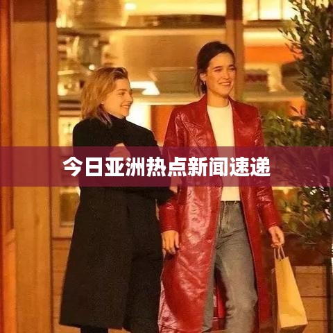 今日亚洲热点新闻速递