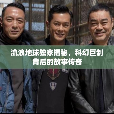 流浪地球独家揭秘，科幻巨制背后的故事传奇