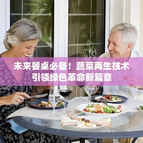 未来餐桌必备!蔬菜再生技术引领绿色革命新篇章