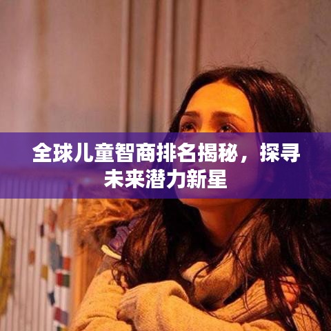 全球儿童智商排名揭秘,探寻未来潜力新星