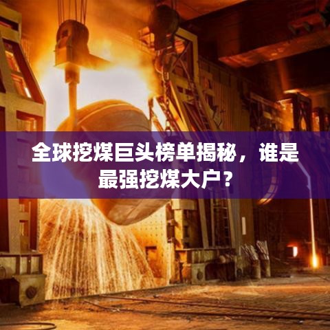 全球挖煤巨头榜单揭秘,谁是最强挖煤大户?