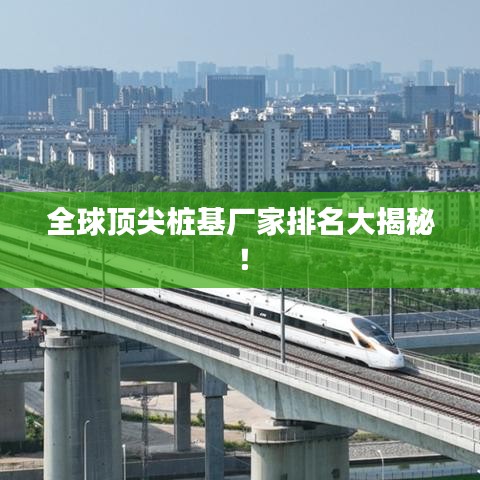 全球顶尖桩基厂家排名大揭秘!