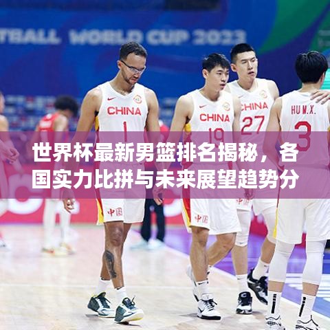 世界杯最新男篮排名揭秘,各国实力比拼与未来展望趋势分析