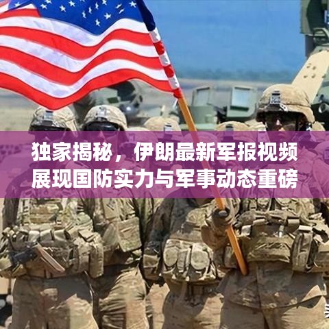 独家揭秘，伊朗最新军报视频展现国防实力与军事动态重磅更新