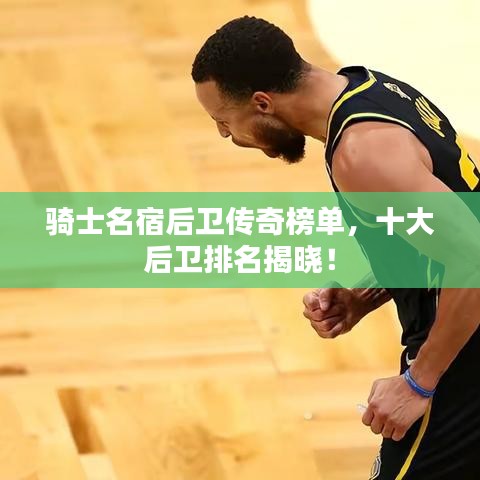 骑士名宿后卫传奇榜单,十大后卫排名揭晓!