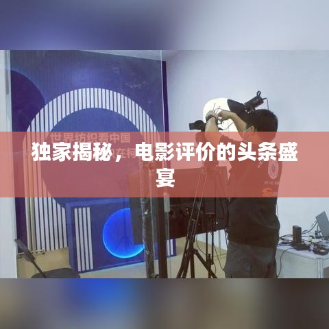 独家揭秘，电影评价的头条盛宴