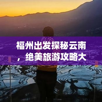 福州出发探秘云南，绝美旅游攻略大盘点
