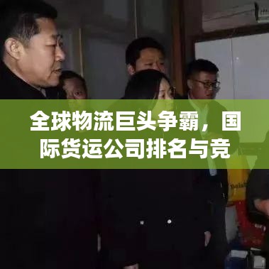 全球物流巨头争霸，国际货运公司排名与竞争格局深度解析