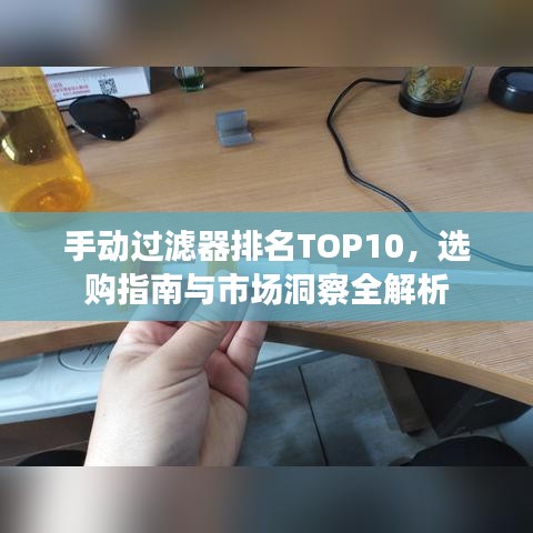手动过滤器排名TOP10，选购指南与市场洞察全解析