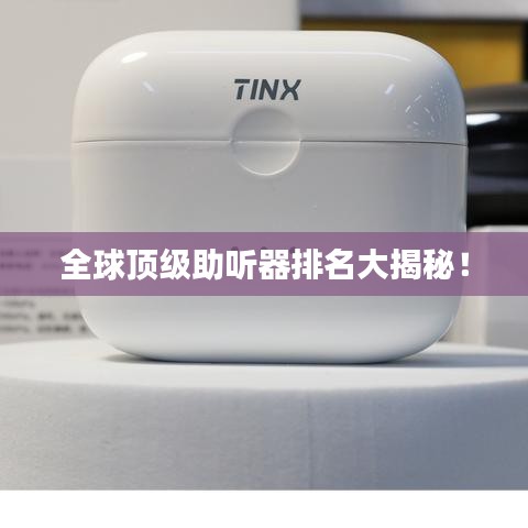 全球顶级助听器排名大揭秘！