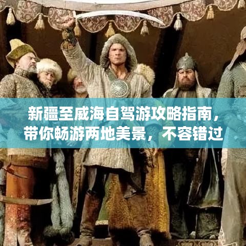 新疆至威海自驾游攻略指南，带你畅游两地美景，不容错过的自驾之旅！