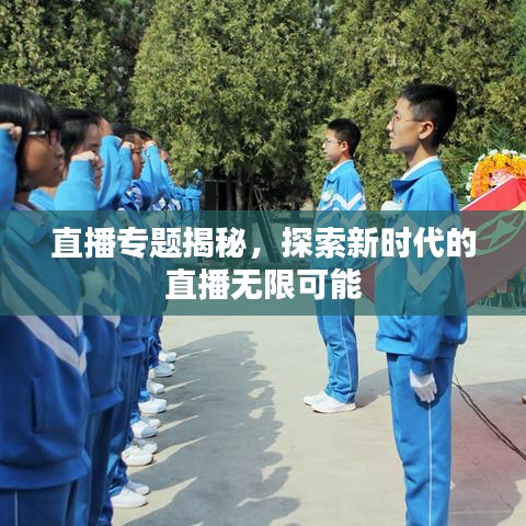 直播专题揭秘,探索新时代的直播无限可能