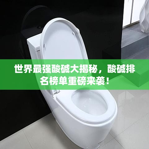 世界最强酸碱大揭秘，酸碱排名榜单重磅来袭！