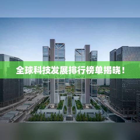 全球科技发展排行榜单揭晓！
