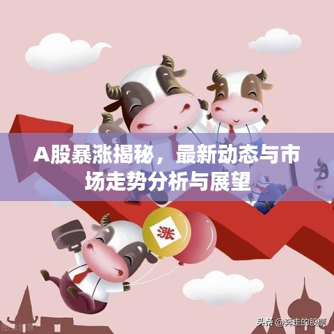 A股暴涨揭秘,最新动态与市场走势分析与展望