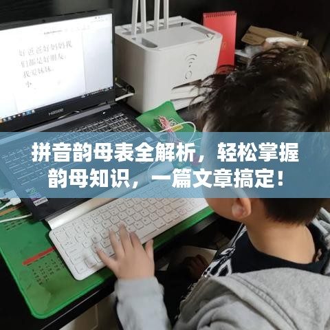 拼音韵母表全解析，轻松掌握韵母知识，一篇文章搞定！