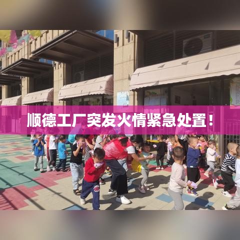 顺德工厂突发火情紧急处置!