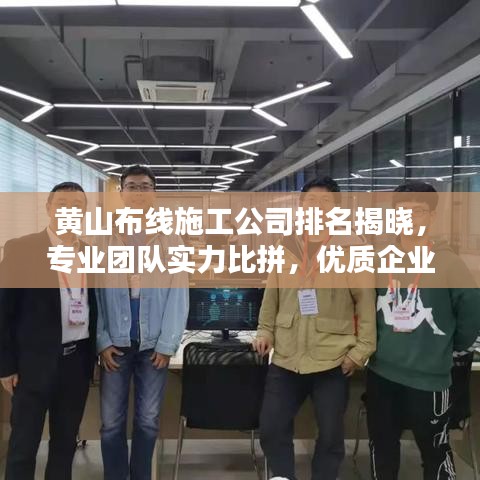 黄山布线施工公司排名揭晓,专业团队实力比拼,优质企业一览无遗!