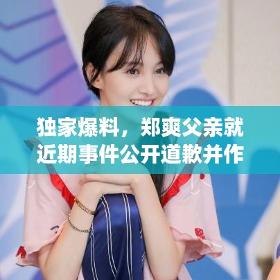 独家爆料,郑爽父亲就近期事件公开道歉并作出回应
