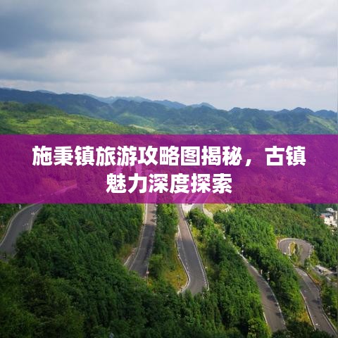 施秉镇旅游攻略图揭秘，古镇魅力深度探索