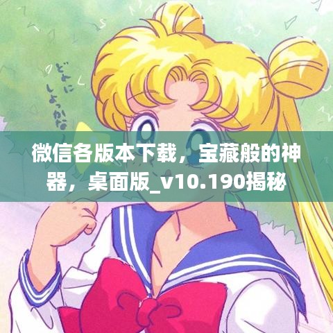 微信各版本下载，宝藏般的神器，桌面版_v10.190揭秘