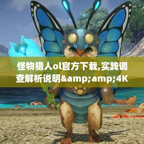 怪物猎人ol官方下载,实践调查解析说明&amp;4K_v4.389